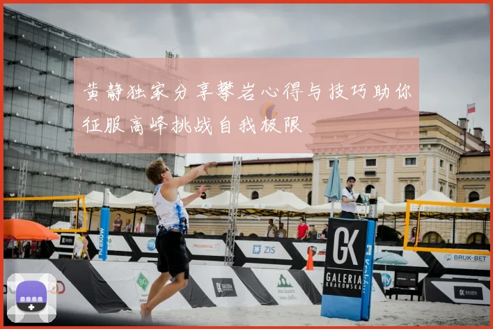 黄静独家分享攀岩心得与技巧助你征服高峰挑战自我极限