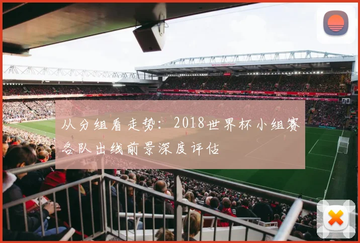 从分组看走势:2018世界杯小组赛各队出线前景深度评估