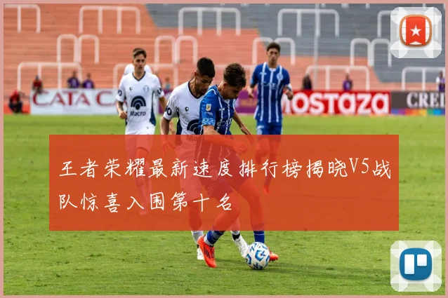 王者荣耀最新速度排行榜揭晓V5战队惊喜入围第十名