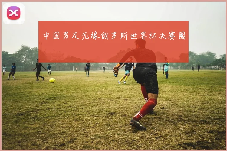 中国男足无缘俄罗斯世界杯决赛圈