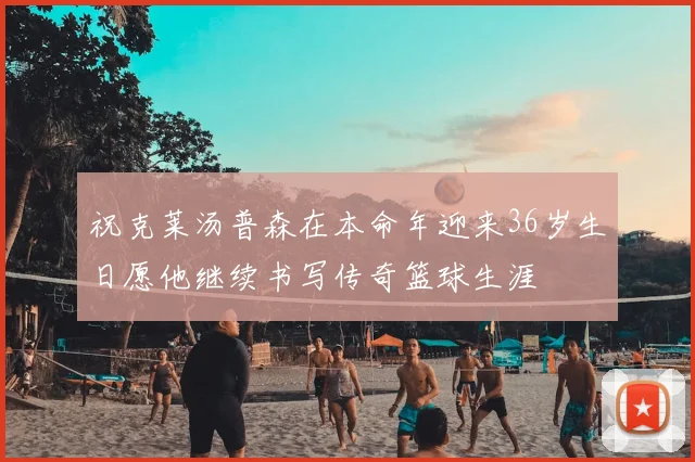 祝克莱汤普森在本命年迎来36岁生日愿他继续书写传奇篮球生涯