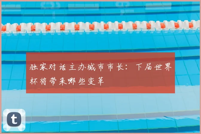 独家对话主办城市市长：下届世界杯将带来哪些变革