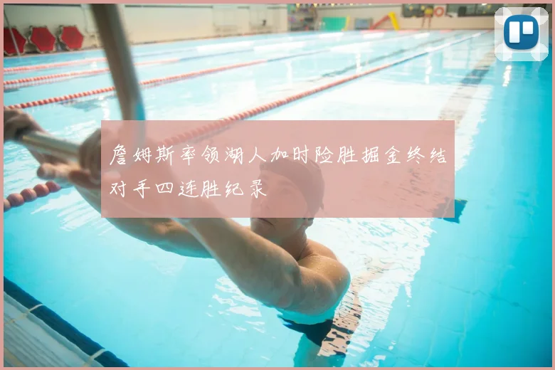 詹姆斯率领湖人加时险胜掘金终结对手四连胜纪录