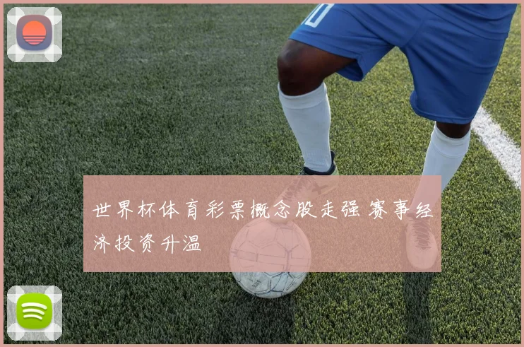 世界杯体育彩票概念股走强 赛事经济投资升温