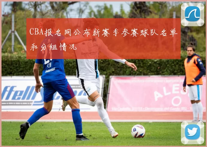 CBA报名网公布新赛季参赛球队名单和分组情况