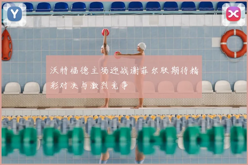 沃特福德主场迎战谢菲尔联期待精彩对决与激烈竞争
