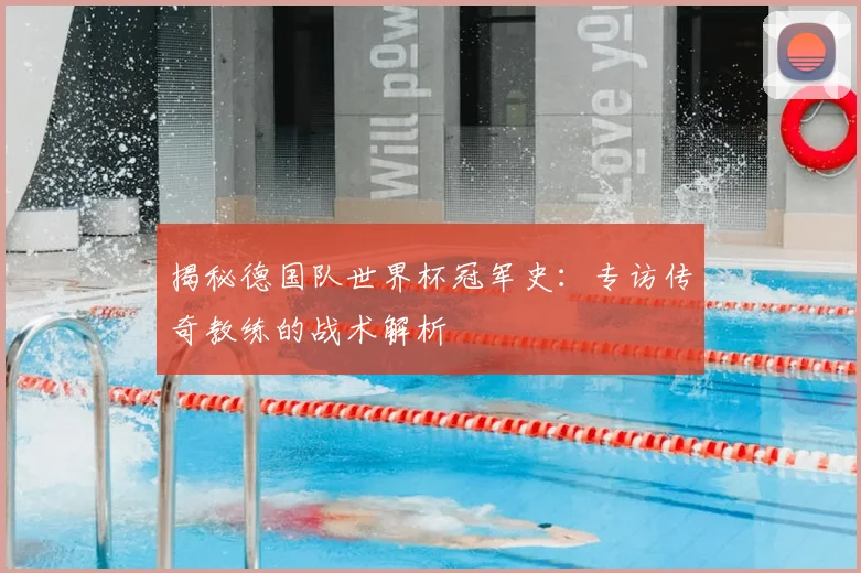 揭秘德国队世界杯冠军史：专访传奇教练的战术解析