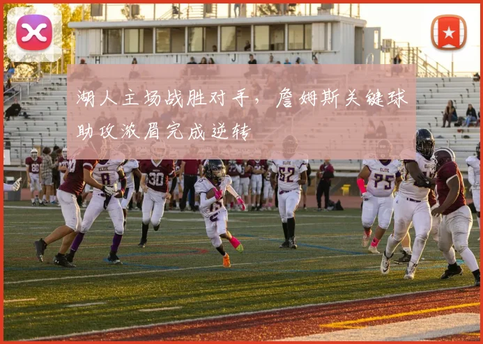 湖人主场战胜对手,詹姆斯关键球助攻浓眉完成逆转