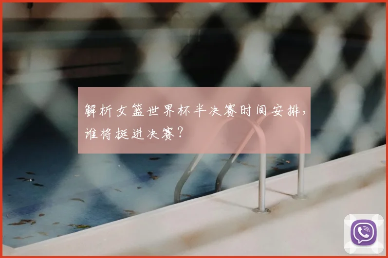 解析女篮世界杯半决赛时间安排，谁将挺进决赛？