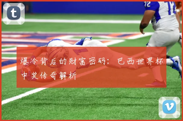爆冷背后的财富密码：巴西世界杯中奖传奇解析