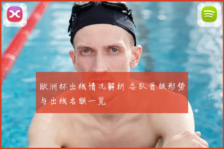 欧洲杯出线情况解析 各队晋级形势与出线名额一览