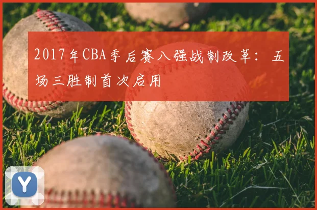 2017年CBA季后赛八强战制改革：五场三胜制首次启用