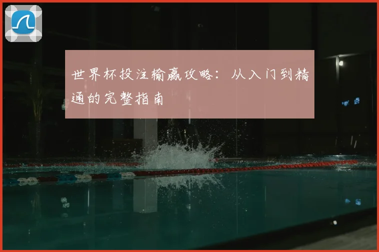 世界杯投注输赢攻略：从入门到精通的完整指南
