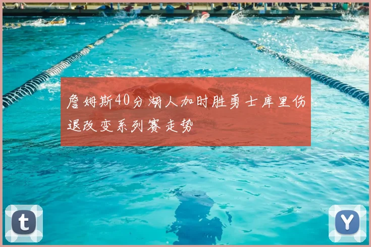 詹姆斯40分湖人加时胜勇士库里伤退改变系列赛走势