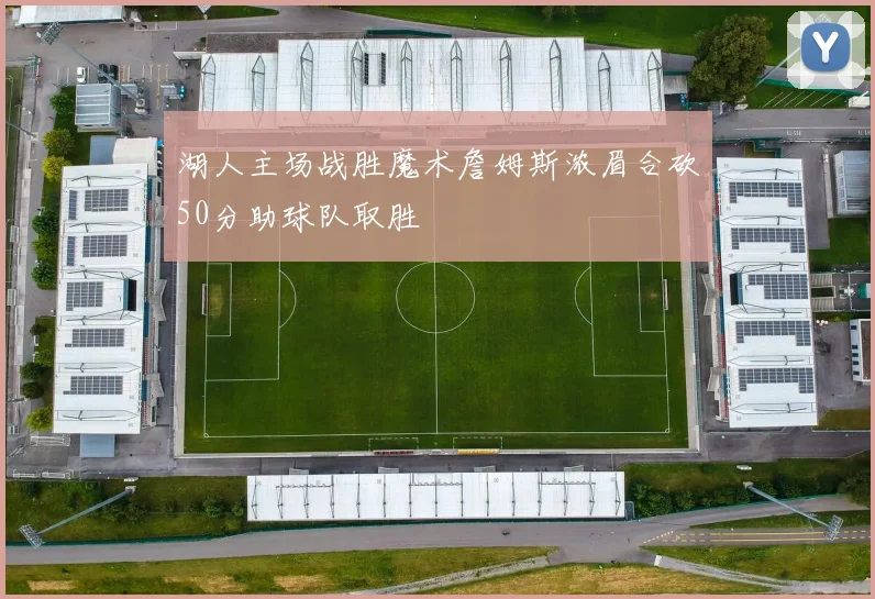 湖人主场战胜魔术詹姆斯浓眉合砍50分助球队取胜