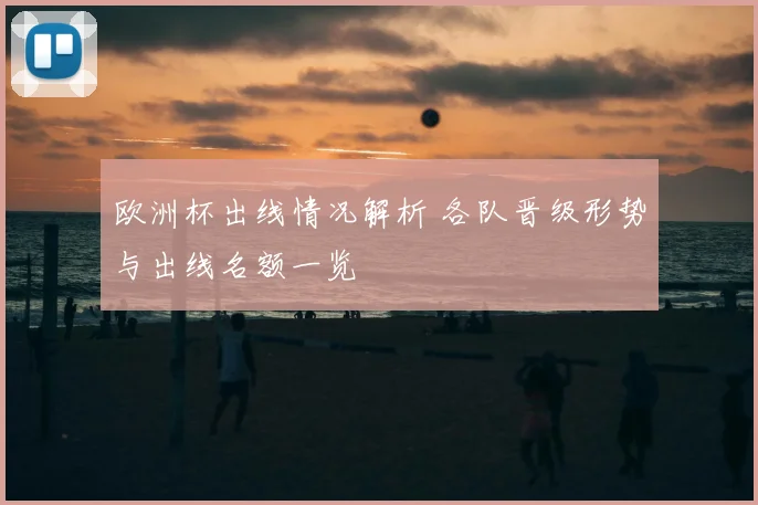 欧洲杯出线情况解析 各队晋级形势与出线名额一览