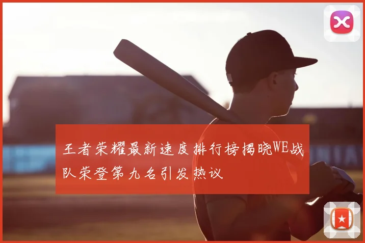 王者荣耀最新速度排行榜揭晓WE战队荣登第九名引发热议