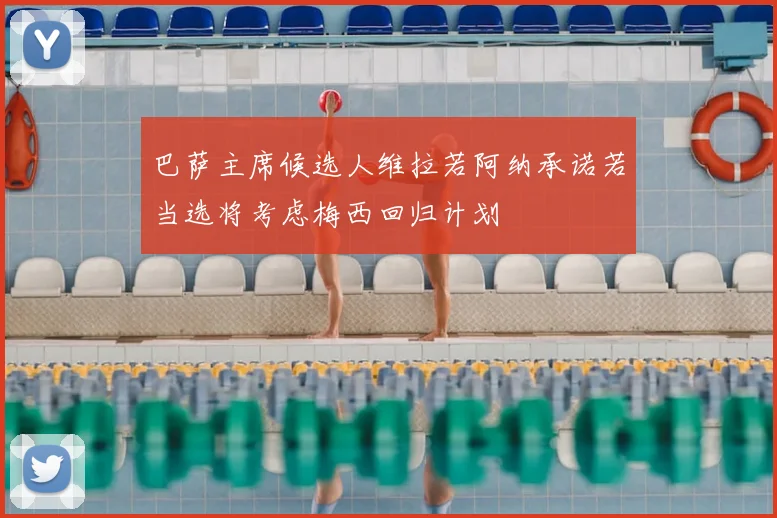 巴萨主席候选人维拉若阿纳承诺若当选将考虑梅西回归计划