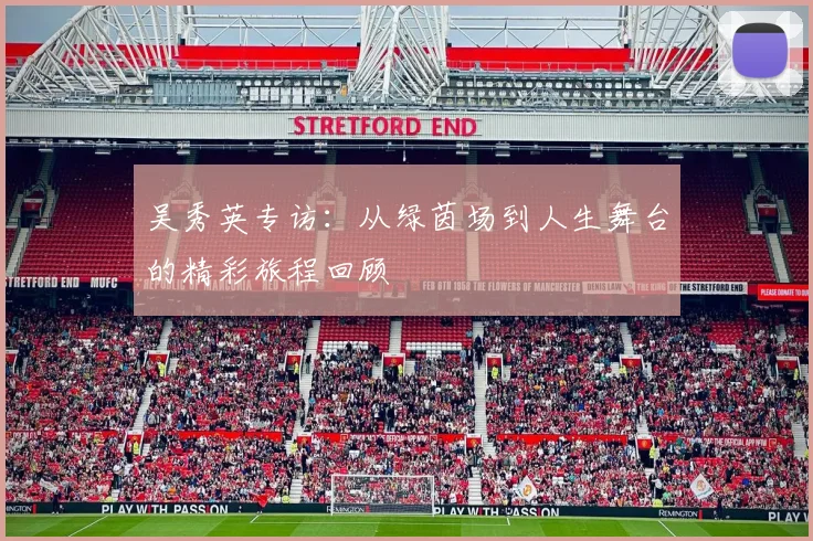 吴秀英专访：从绿茵场到人生舞台的精彩旅程回顾