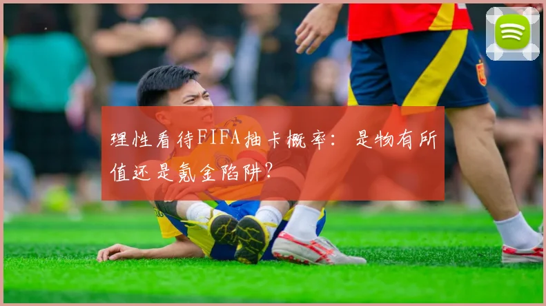 理性看待FIFA抽卡概率:是物有所值还是氪金陷阱?