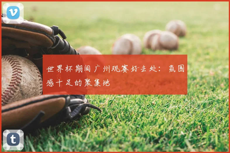 世界杯期间广州观赛好去处：氛围感十足的聚集地