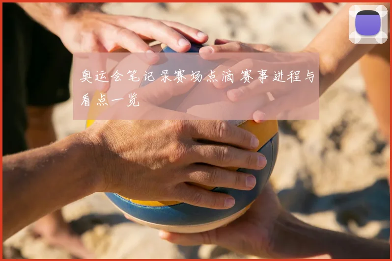 奥运会笔记录赛场点滴 赛事进程与看点一览