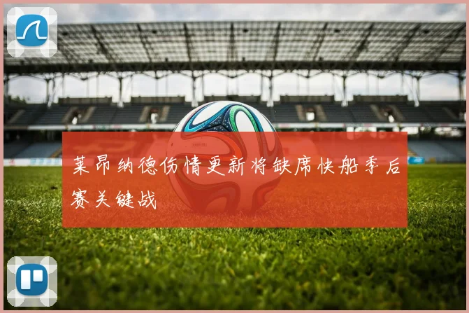 莱昂纳德伤情更新将缺席快船季后赛关键战
