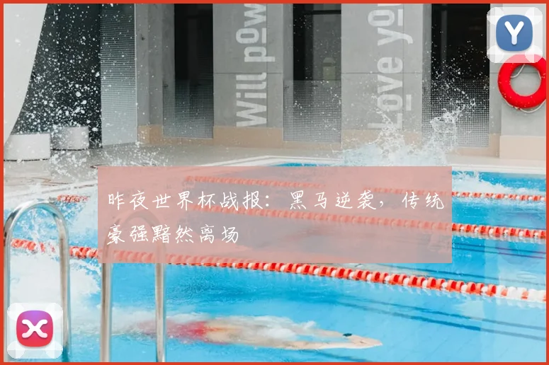 昨夜世界杯战报:黑马逆袭,传统豪强黯然离场