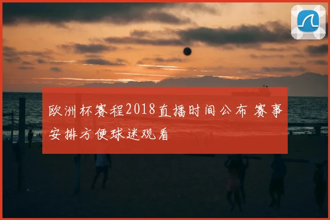 欧洲杯赛程2018直播时间公布 赛事安排方便球迷观看