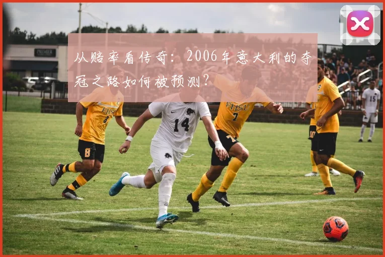 从赔率看传奇：2006年意大利的夺冠之路如何被预测？