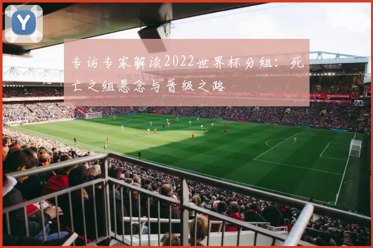 专访专家解读2022世界杯分组:死亡之组悬念与晋级之路