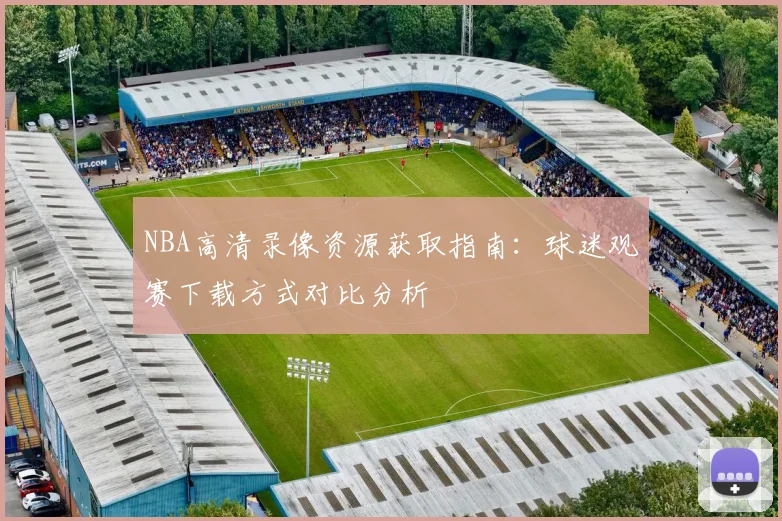 NBA高清录像资源获取指南:球迷观赛下载方式对比分析