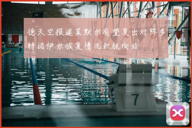 德天空报道莱默尔有望复出对阵多特诺伊尔恢复情况积极向好