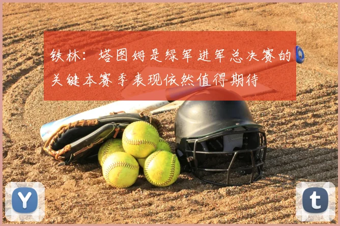 铁林:塔图姆是绿军进军总决赛的关键本赛季表现依然值得期待