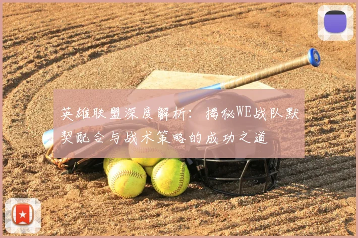 英雄联盟深度解析:揭秘WE战队默契配合与战术策略的成功之道