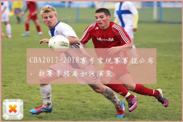 CBA2017-2018赛季常规赛赛程公布,新赛季格局如何演变