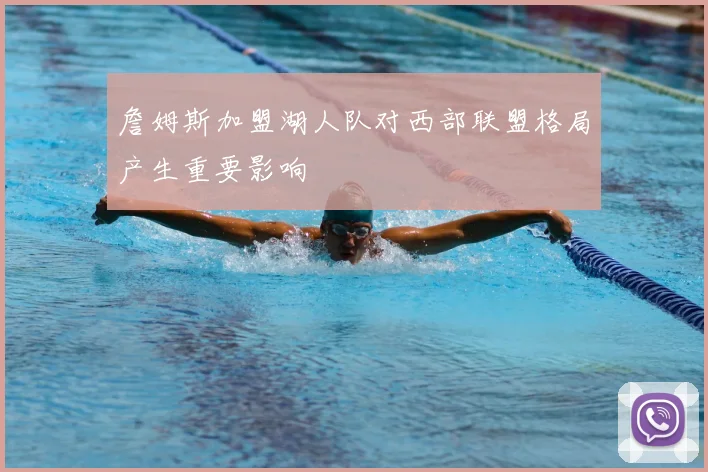 詹姆斯加盟湖人队对西部联盟格局产生重要影响