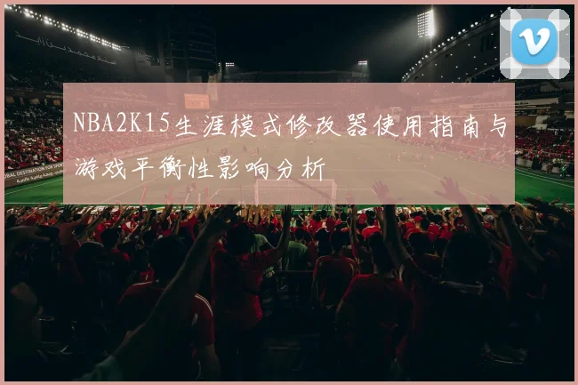 NBA2K15生涯模式修改器使用指南与游戏平衡性影响分析