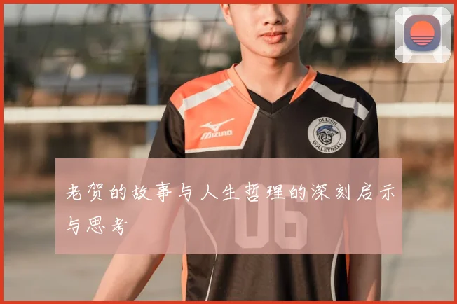 老贺的故事与人生哲理的深刻启示与思考