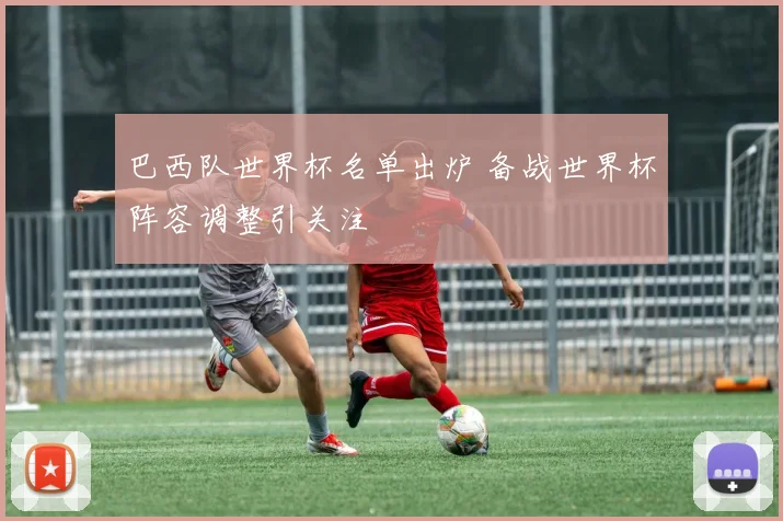 巴西队世界杯名单出炉 备战世界杯阵容调整引关注