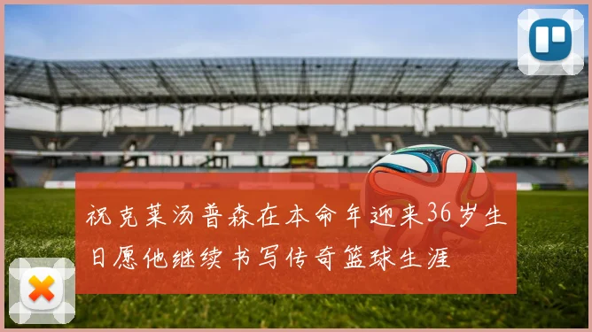 祝克莱汤普森在本命年迎来36岁生日愿他继续书写传奇篮球生涯