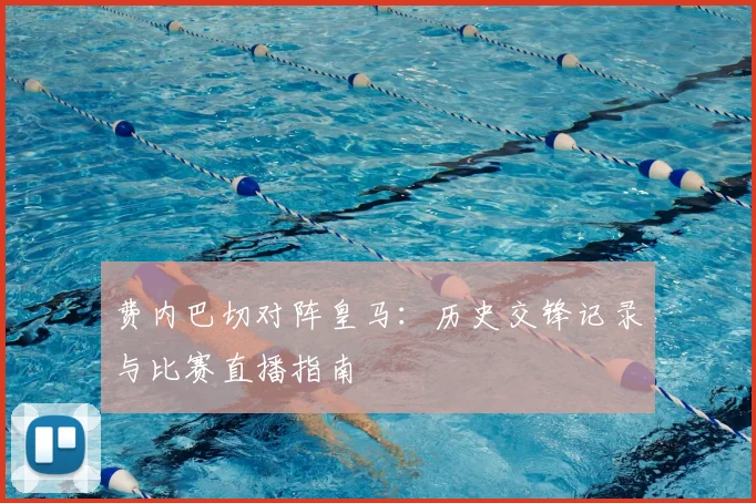 费内巴切对阵皇马：历史交锋记录与比赛直播指南