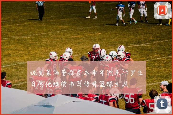 祝克莱汤普森在本命年迎来36岁生日愿他继续书写传奇篮球生涯