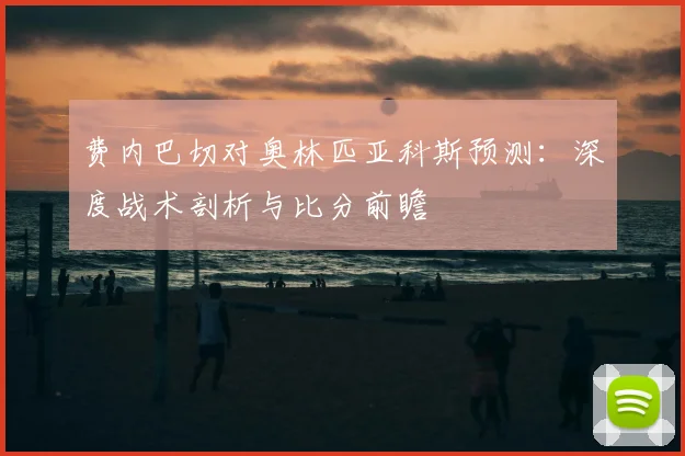 费内巴切对奥林匹亚科斯预测:深度战术剖析与比分前瞻