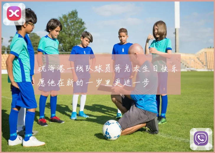 祝海港一线队球员蒋光太生日快乐愿他在新的一岁里更进一步