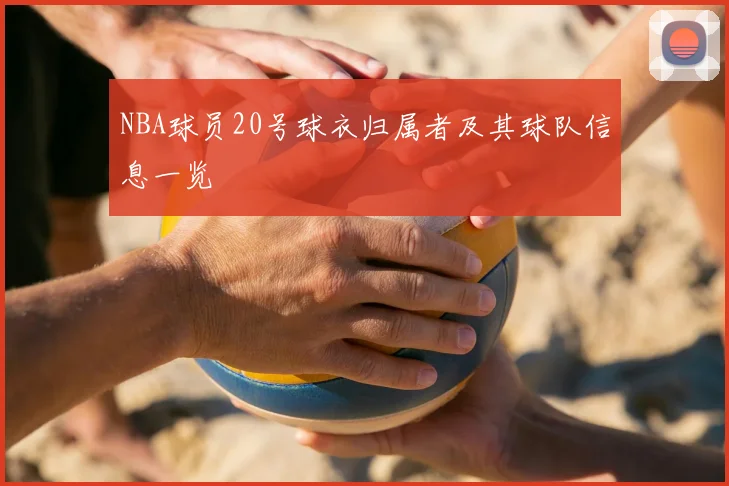 NBA球员20号球衣归属者及其球队信息一览