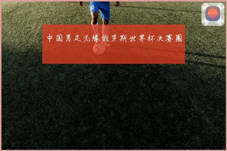 中国男足无缘俄罗斯世界杯决赛圈
