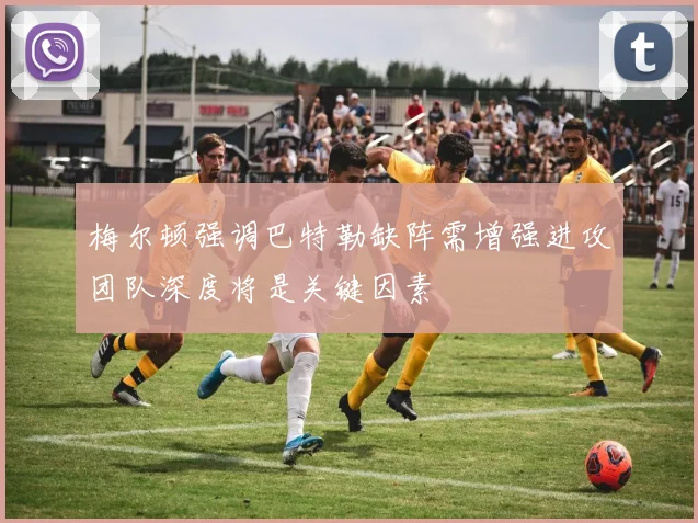 梅尔顿强调巴特勒缺阵需增强进攻团队深度将是关键因素