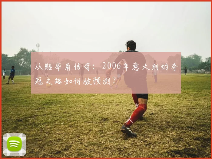 从赔率看传奇:2006年意大利的夺冠之路如何被预测?