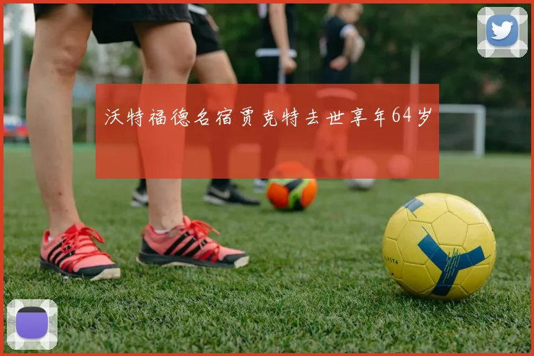 沃特福德名宿贾克特去世享年64岁